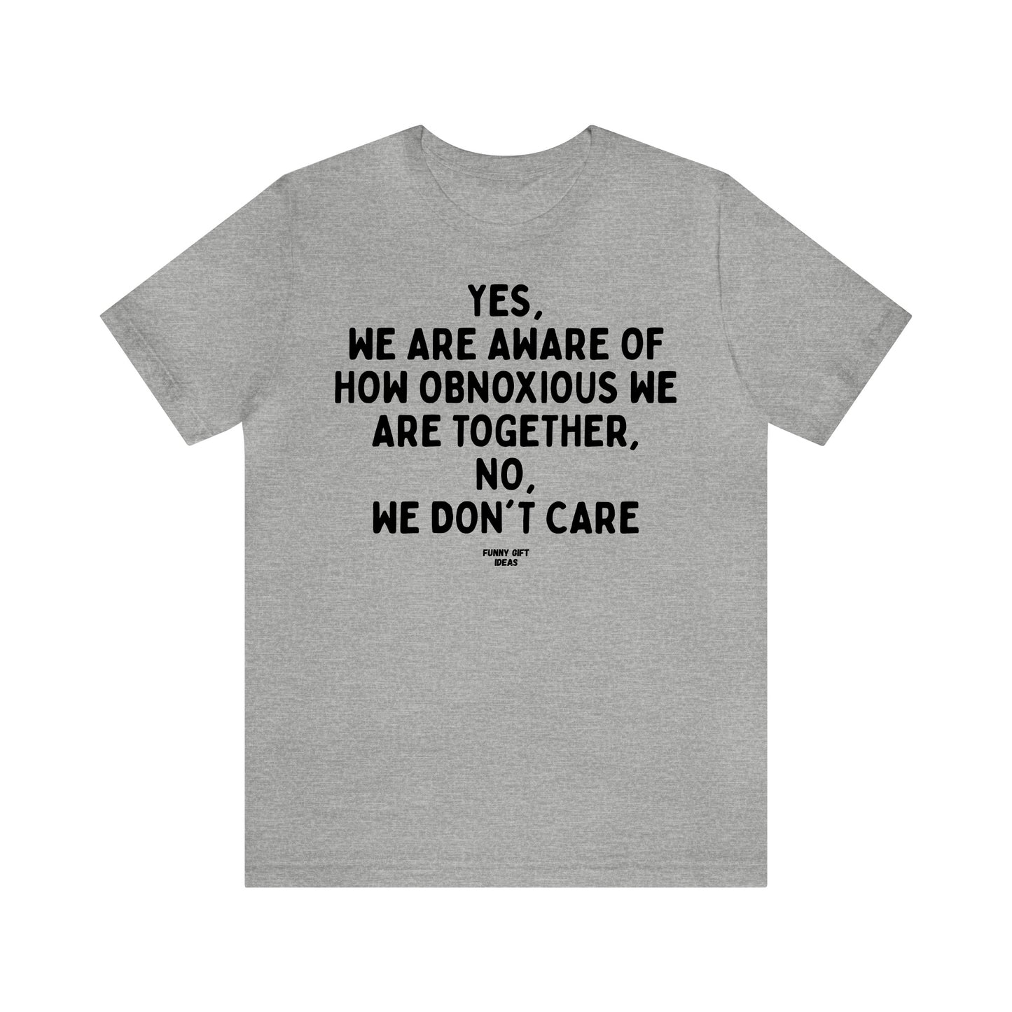 Funny Shirts for Women - Yes, We Are Aware of How Obnoxious We Are Together, No, We Don't Care - Women's T Shirts